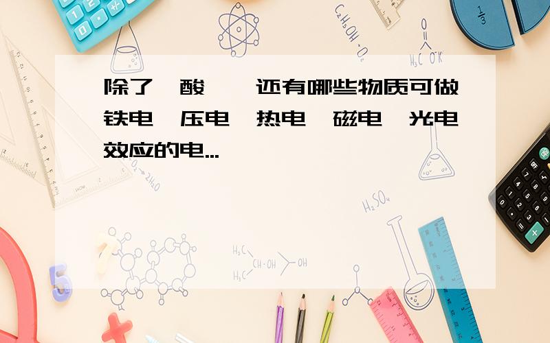 除了钛酸钡,还有哪些物质可做铁电、压电、热电、磁电、光电效应的电...