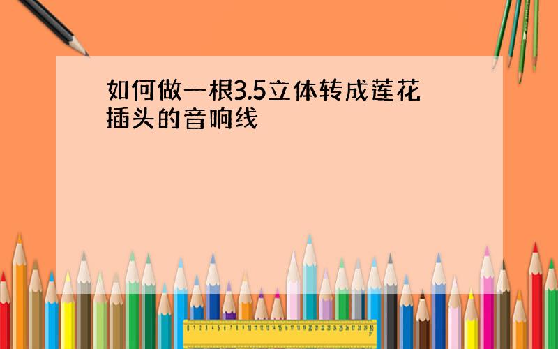 如何做一根3.5立体转成莲花插头的音响线