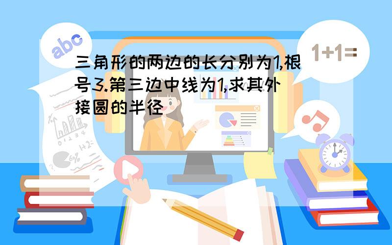 三角形的两边的长分别为1,根号3.第三边中线为1,求其外接圆的半径