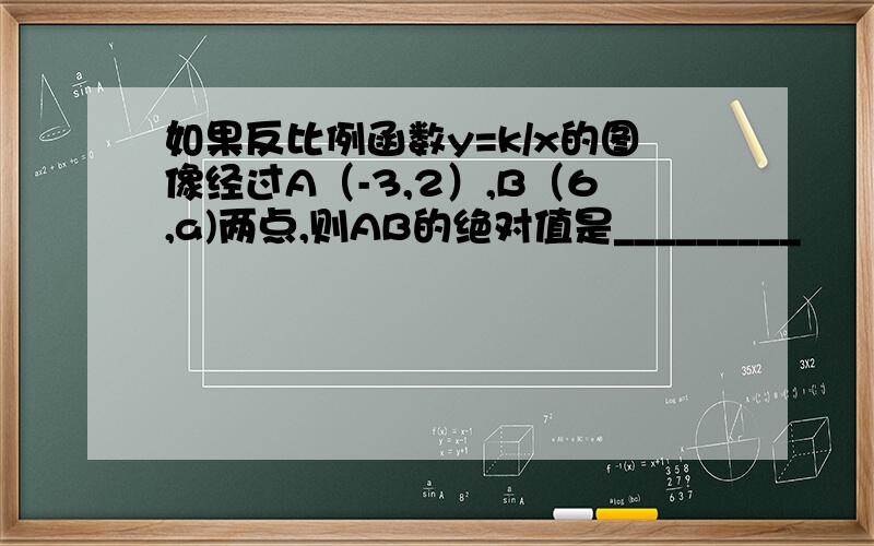 如果反比例函数y=k/x的图像经过A（-3,2）,B（6,a)两点,则AB的绝对值是_________