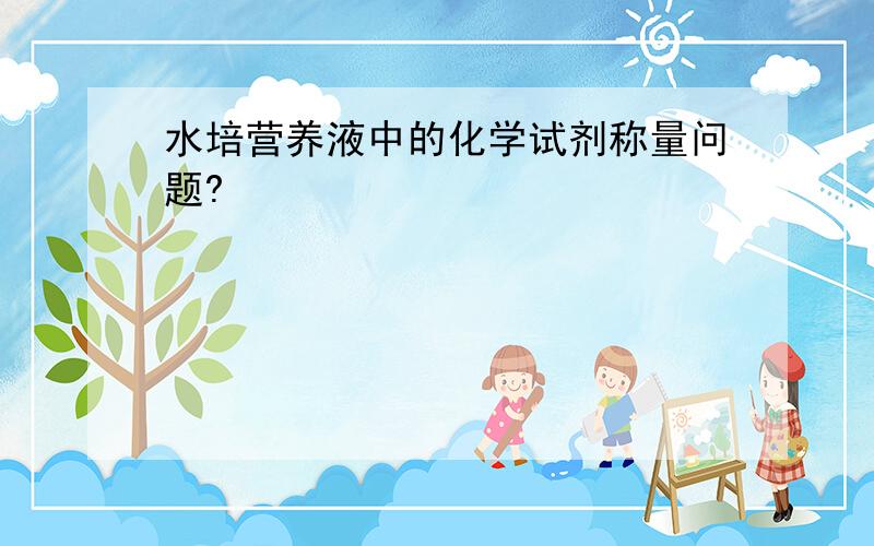 水培营养液中的化学试剂称量问题?