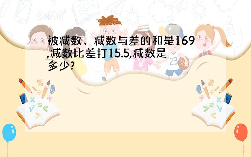 被减数、减数与差的和是169,减数比差打15.5,减数是多少?