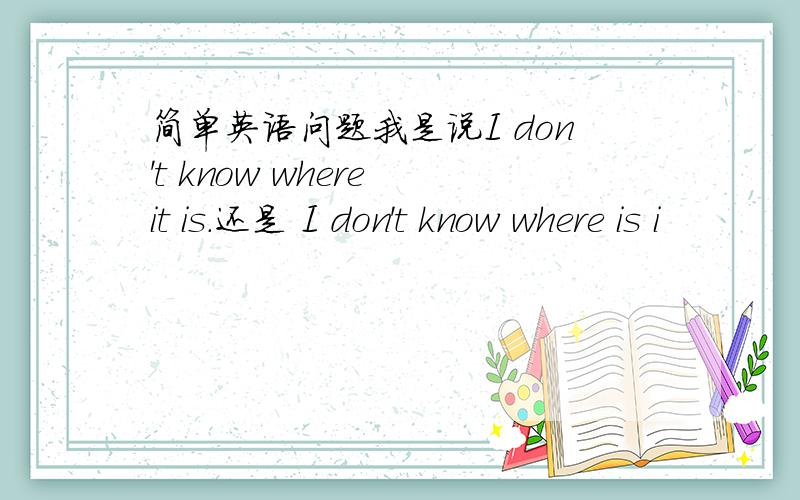 简单英语问题我是说I don't know where it is.还是 I don't know where is i