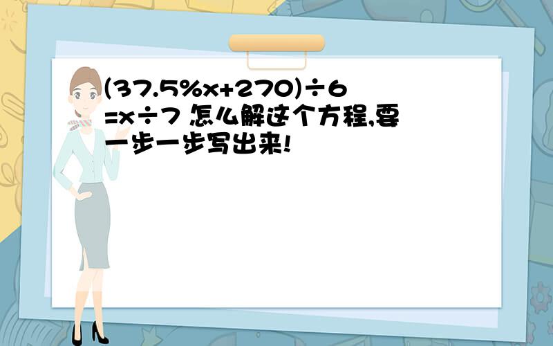 (37.5%x+270)÷6=x÷7 怎么解这个方程,要一步一步写出来!