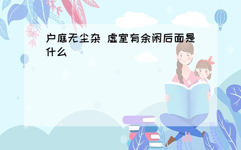 户庭无尘杂 虚室有余闲后面是什么