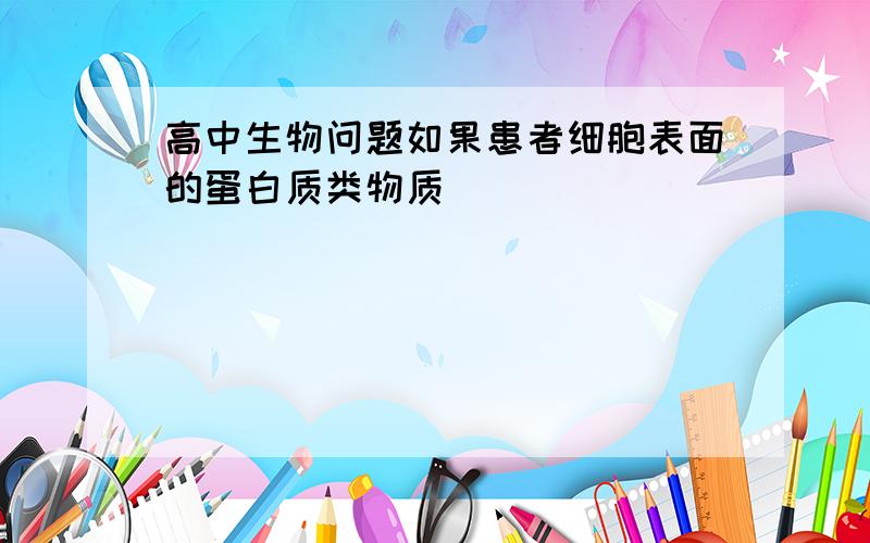 高中生物问题如果患者细胞表面的蛋白质类物质