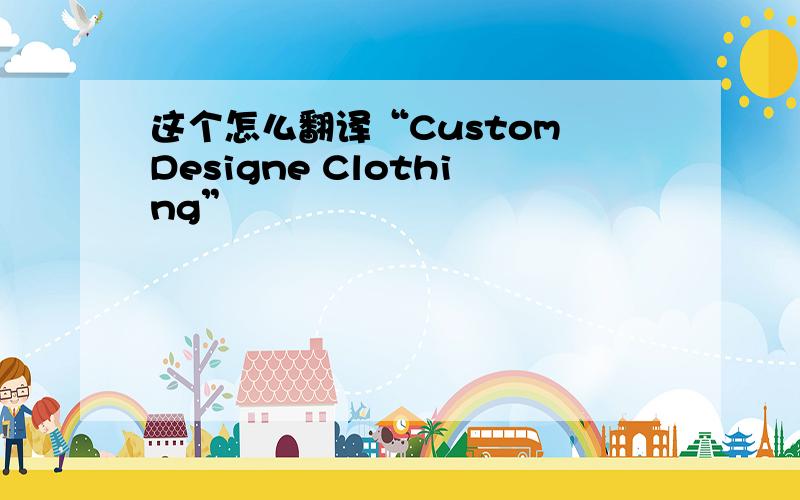 这个怎么翻译“Custom Designe Clothing”