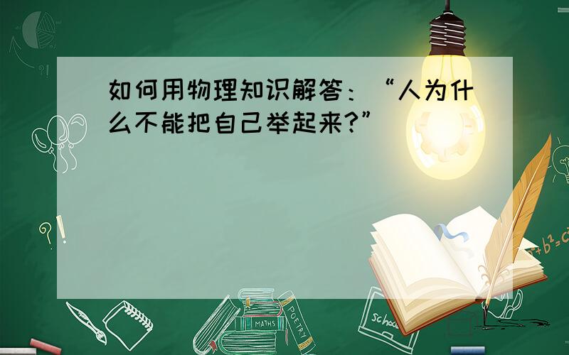 如何用物理知识解答：“人为什么不能把自己举起来?”