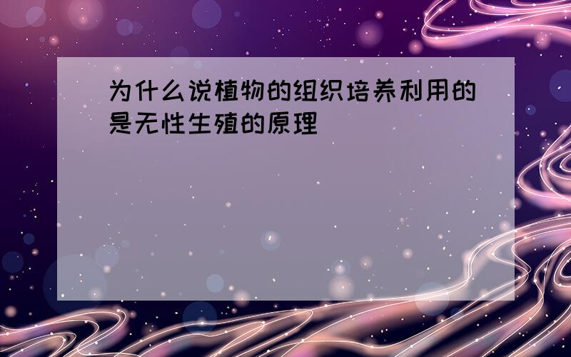 为什么说植物的组织培养利用的是无性生殖的原理