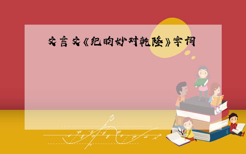 文言文《纪昀妙对乾隆》字词