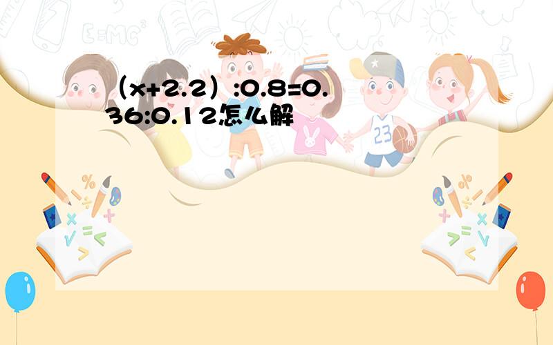 （x+2.2）:0.8=0.36:0.12怎么解