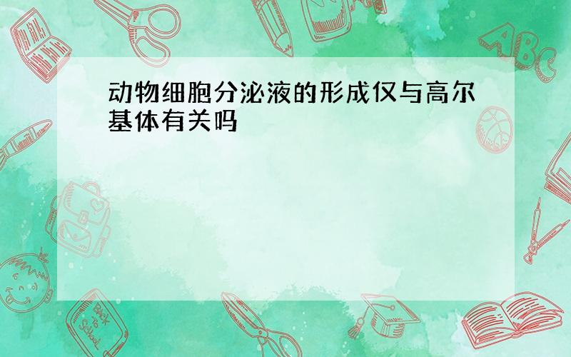 动物细胞分泌液的形成仅与高尔基体有关吗