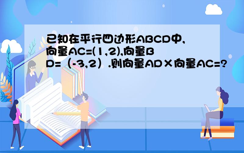 已知在平行四边形ABCD中,向量AC=(1,2),向量BD=（-3,2）.则向量AD×向量AC=?