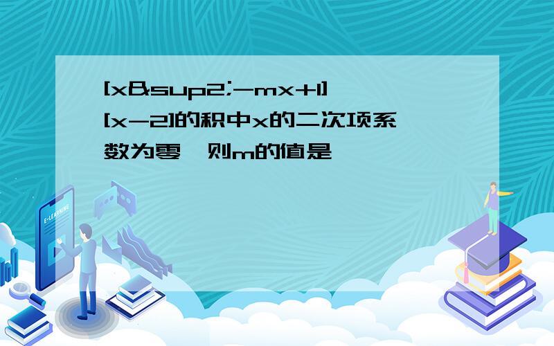 [x²-mx+1][x-2]的积中x的二次项系数为零,则m的值是 【 】