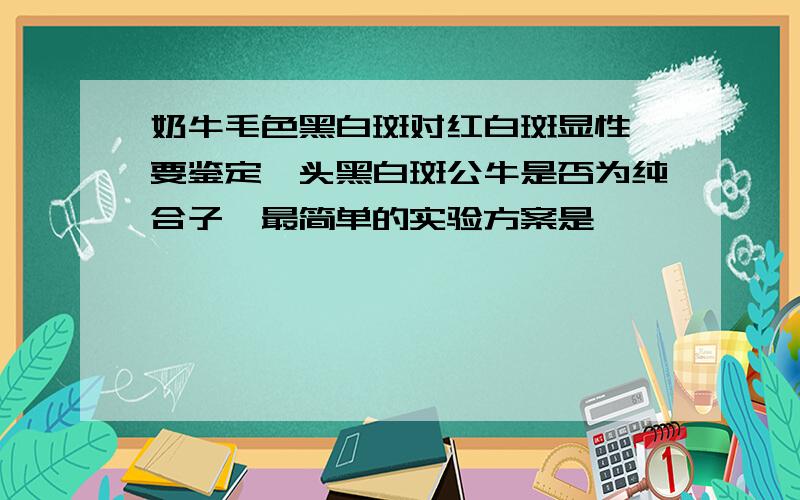 奶牛毛色黑白斑对红白斑显性,要鉴定一头黑白斑公牛是否为纯合子,最简单的实验方案是