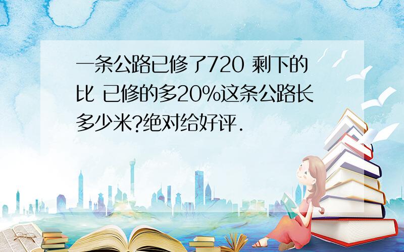 一条公路已修了720 剩下的比 已修的多20%这条公路长多少米?绝对给好评.