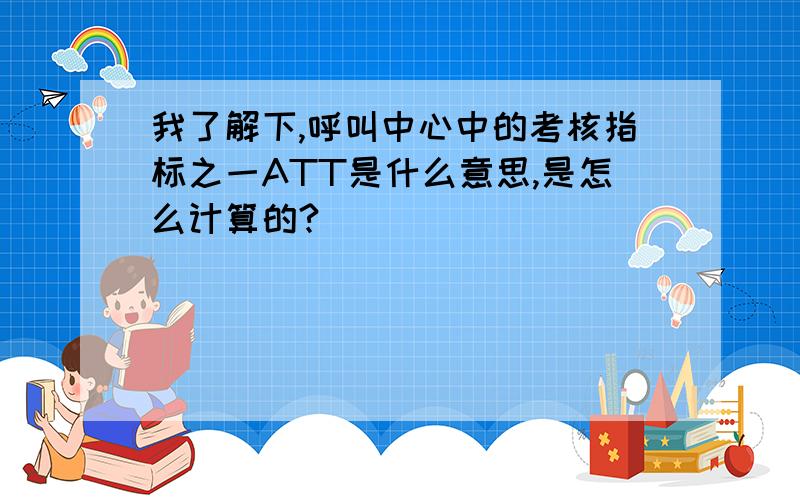 我了解下,呼叫中心中的考核指标之一ATT是什么意思,是怎么计算的?