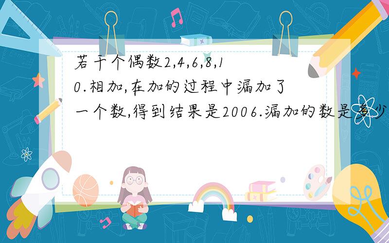 若干个偶数2,4,6,8,10.相加,在加的过程中漏加了一个数,得到结果是2006.漏加的数是多少