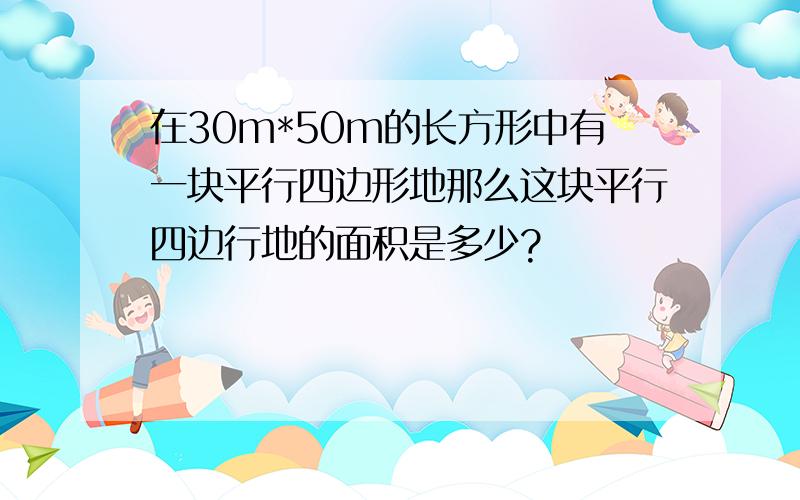 在30m*50m的长方形中有一块平行四边形地那么这块平行四边行地的面积是多少?