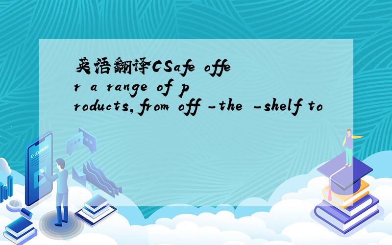 英语翻译CSafe offer a range of products,from off -the -shelf to