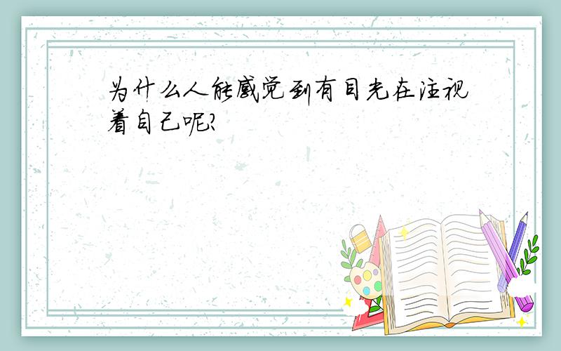 为什么人能感觉到有目光在注视着自己呢?