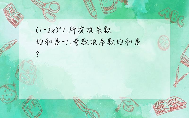 (1-2x)^7,所有项系数的和是-1,奇数项系数的和是?