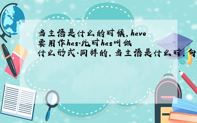 当主语是什么的时候,have要用作has.此时has叫做什么形式.同样的,当主语是什么时,句首只能使用does构成