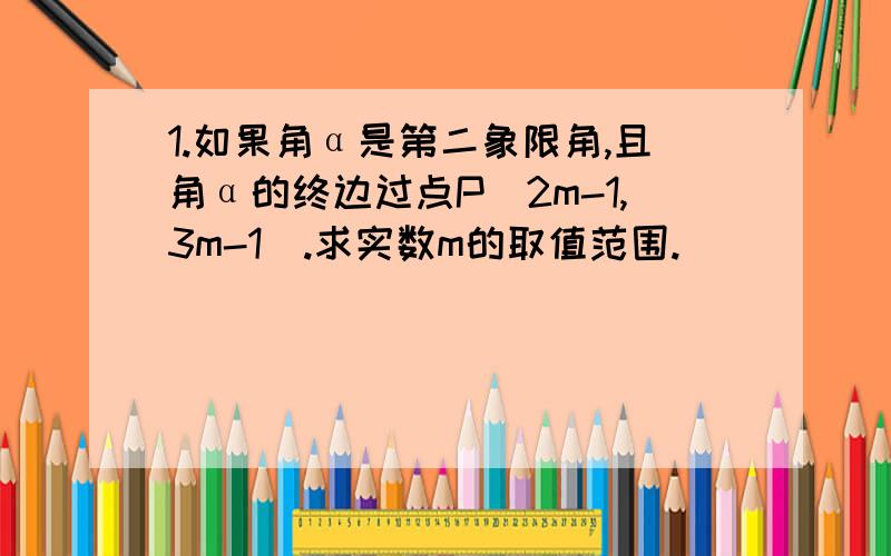 1.如果角α是第二象限角,且角α的终边过点P（2m-1,3m-1).求实数m的取值范围.