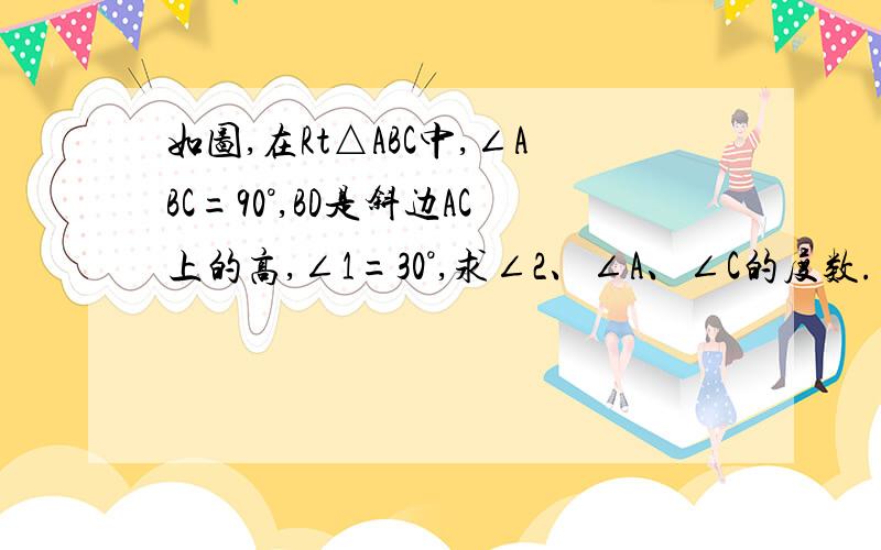 如图,在Rt△ABC中,∠ABC=90°,BD是斜边AC上的高,∠1=30°,求∠2、∠A、∠C的度数.