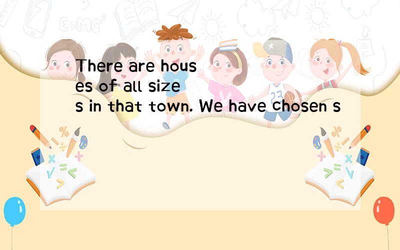 There are houses of all sizes in that town. We have chosen s