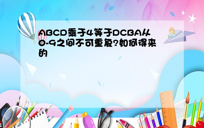 ABCD乘于4等于DCBA从0-9之间不可重复?如何得来的