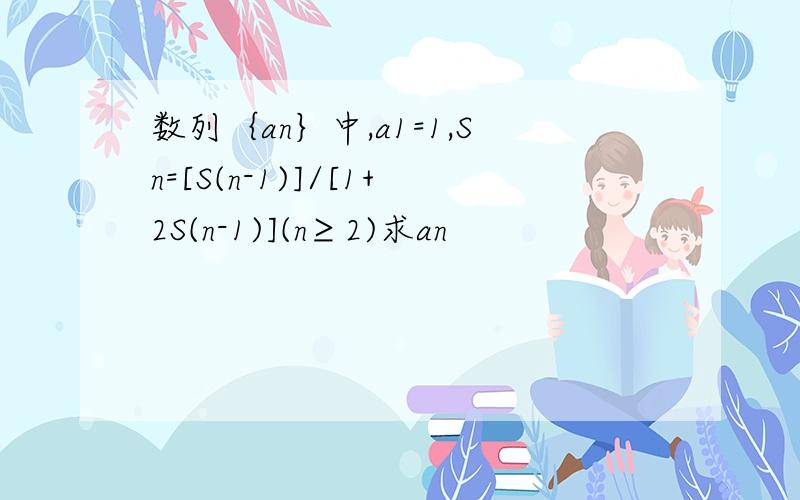 数列｛an｝中,a1=1,Sn=[S(n-1)]/[1+2S(n-1)](n≥2)求an