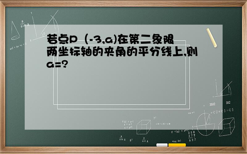 若点P（-3,a)在第二象限两坐标轴的夹角的平分线上,则a=?