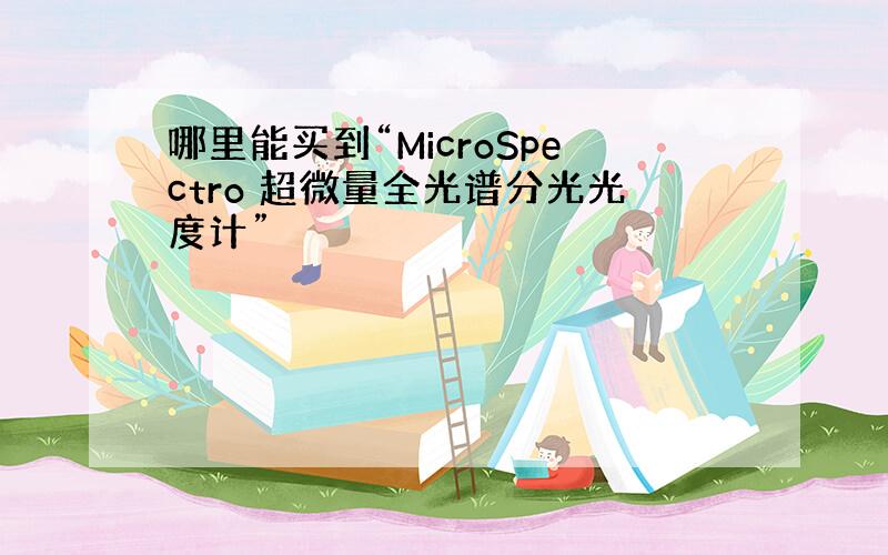 哪里能买到“MicroSpectro 超微量全光谱分光光度计”