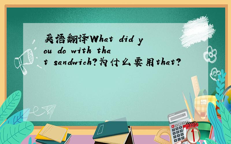 英语翻译What did you do with that sandwich?为什么要用that?