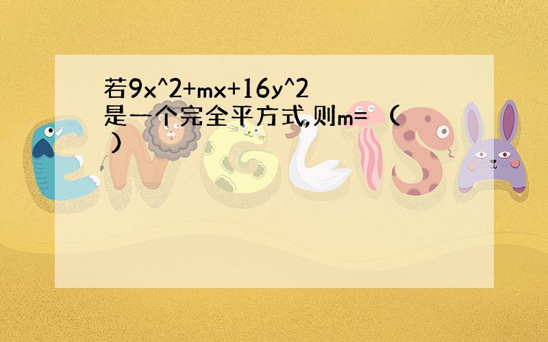 若9x^2+mx+16y^2是一个完全平方式,则m= （ ）