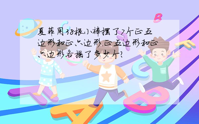 夏菲用38根小棒摆了7个正五边形和正六边形．正五边形和正六边形各摇了多少个？