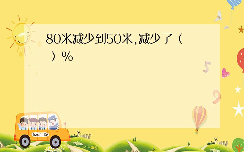 80米减少到50米,减少了（ ）％