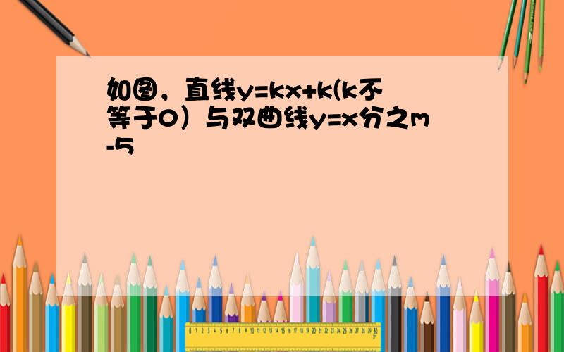 如图，直线y=kx+k(k不等于0）与双曲线y=x分之m-5