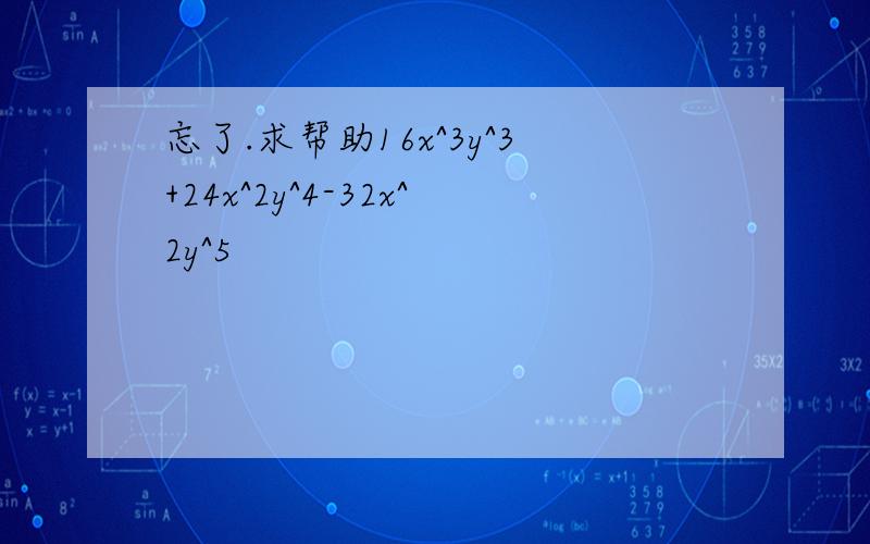 忘了.求帮助16x^3y^3+24x^2y^4-32x^2y^5