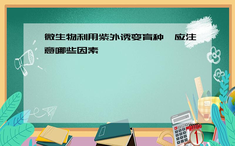 微生物利用紫外诱变育种,应注意哪些因素