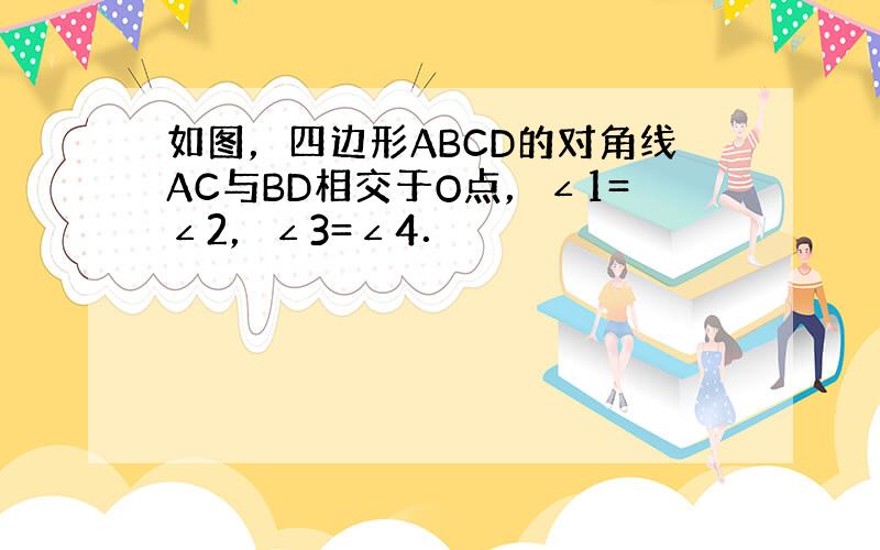 如图，四边形ABCD的对角线AC与BD相交于O点，∠1=∠2，∠3=∠4．