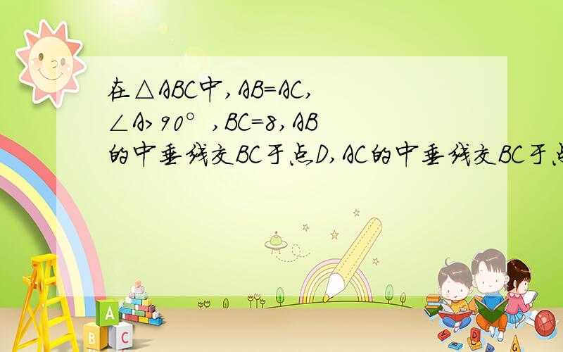 在△ABC中,AB=AC, ∠A＞90°,BC=8,AB的中垂线交BC于点D,AC的中垂线交BC于点E,则△ADE的周长