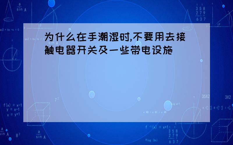 为什么在手潮湿时,不要用去接触电器开关及一些带电设施