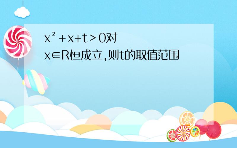 x²＋x+t＞0对x∈R恒成立,则t的取值范围