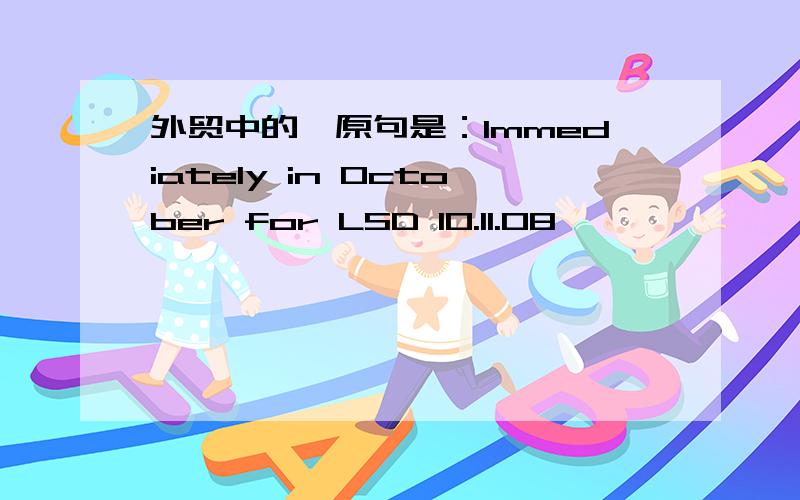 外贸中的,原句是：Immediately in October for LSD 10.11.08