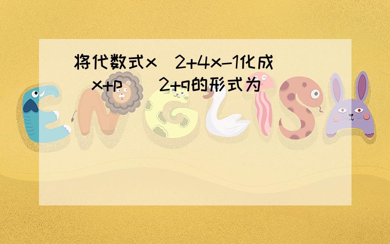 将代数式x^2+4x-1化成(x+p)^2+q的形式为