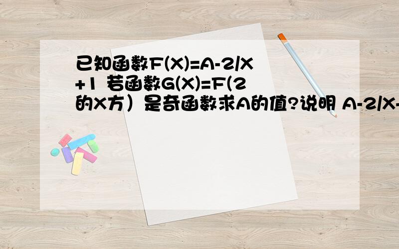 已知函数F(X)=A-2/X+1 若函数G(X)=F(2的X方）是奇函数求A的值?说明 A-2/X+1的意思是A减去2÷