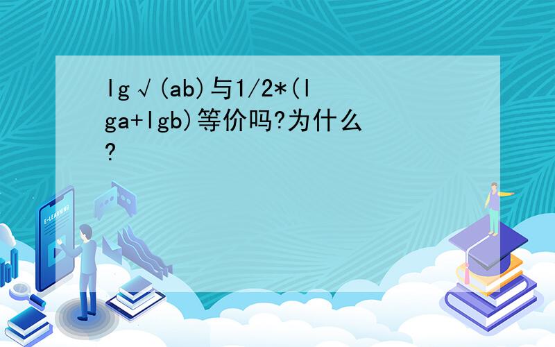 lg√(ab)与1/2*(lga+lgb)等价吗?为什么?