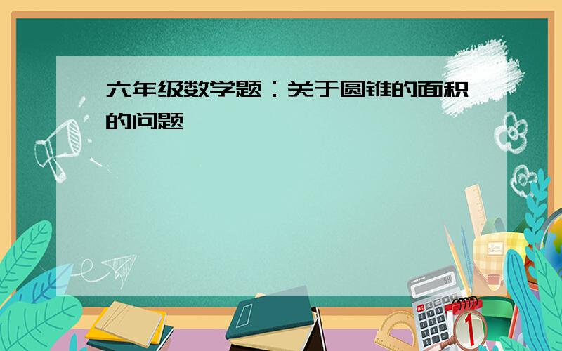 六年级数学题：关于圆锥的面积的问题